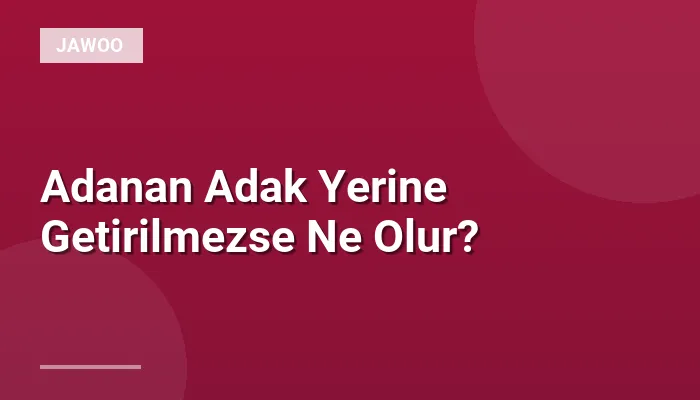 Adanan Adak Yerine Getirilmezse Ne Olur?