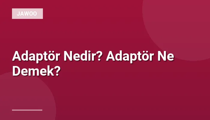 Adaptör Nedir? Adaptör Ne Demek?