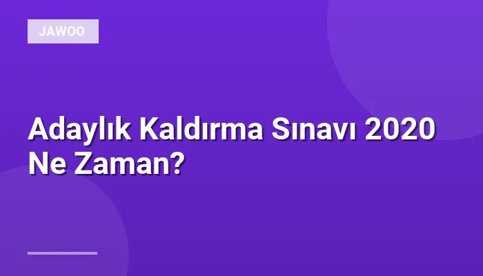 Adaylık Kaldırma Sınavı 2020 Ne Zaman?