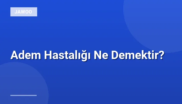 Adem Hastalığı Ne Demektir?