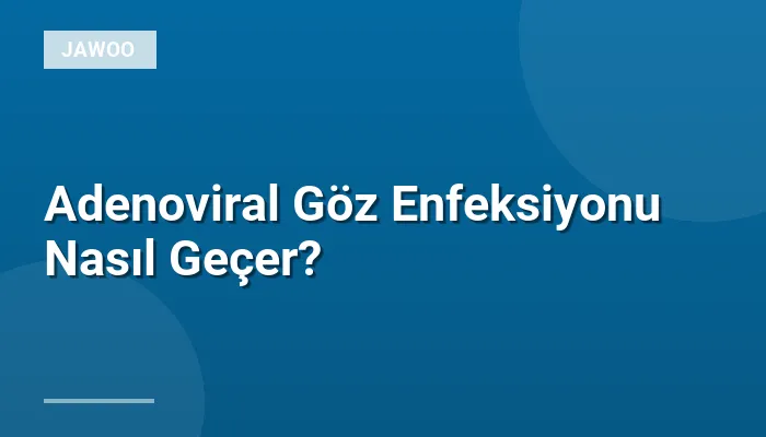 Adenoviral Göz Enfeksiyonu Nasıl Geçer?