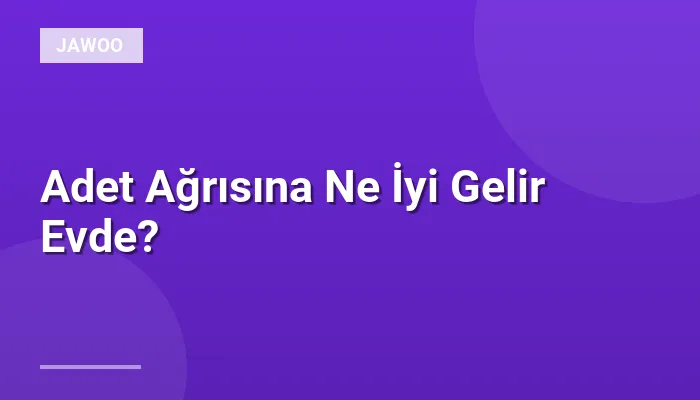 Adet Ağrısına Ne İyi Gelir Evde?