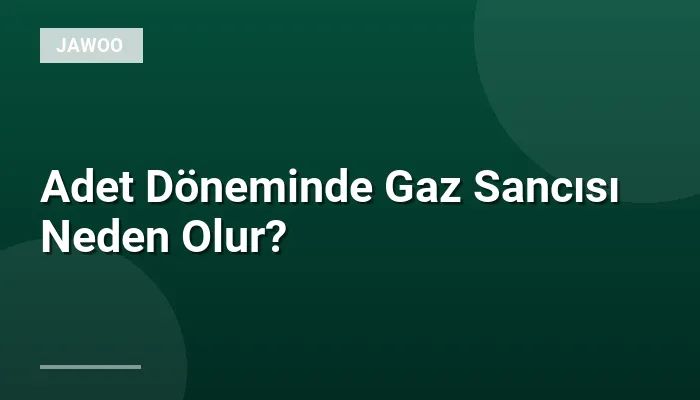Adet Döneminde Gaz Sancısı Neden Olur?