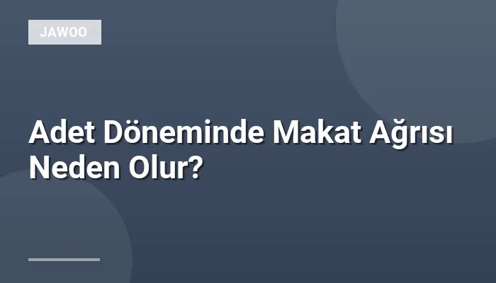 Adet Döneminde Makat Ağrısı Neden Olur?