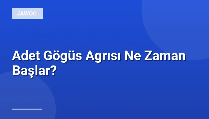 Adet Gögüs Agrısı Ne Zaman Başlar?