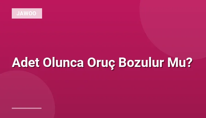 Adet Olunca Oruç Bozulur Mu?