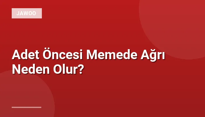 Adet Öncesi Memede Ağrı Neden Olur?