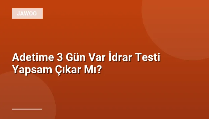Adetime 3 Gün Var İdrar Testi Yapsam Çıkar Mı?