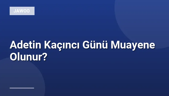 Adetin Kaçıncı Günü Muayene Olunur?