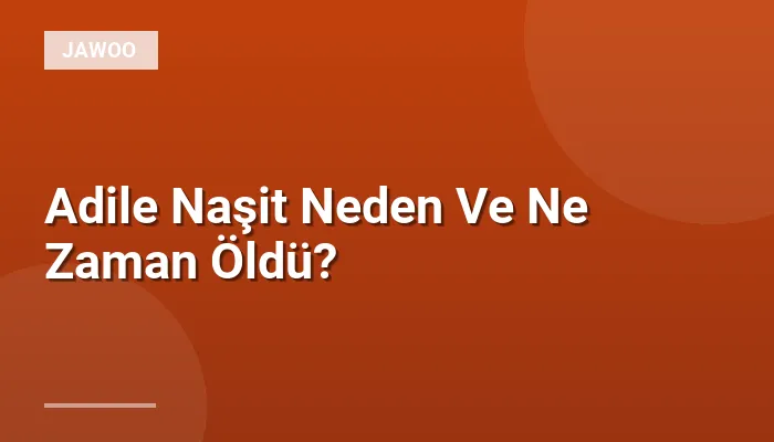 Adile Naşit Neden Ve Ne Zaman Öldü?