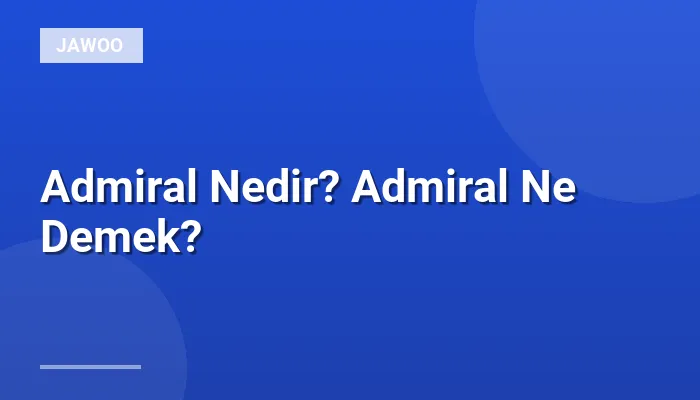 Admiral Nedir? Admiral Ne Demek?