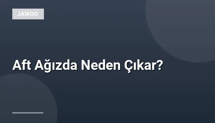 Aft Ağızda Neden Çıkar?