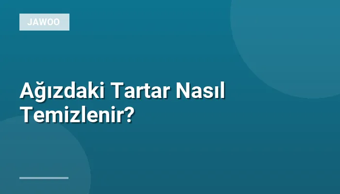 Ağızdaki Tartar Nasıl Temizlenir?