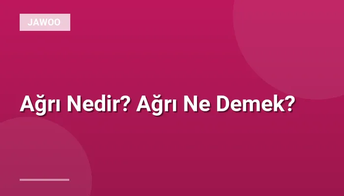 Ağrı Nedir? Ağrı Ne Demek?