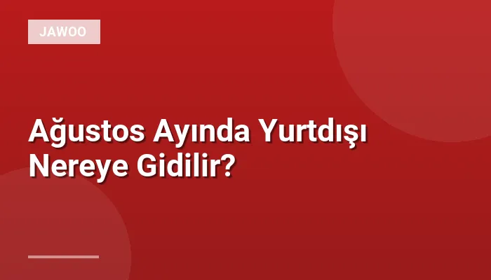 Ağustos Ayında Yurtdışı Nereye Gidilir?