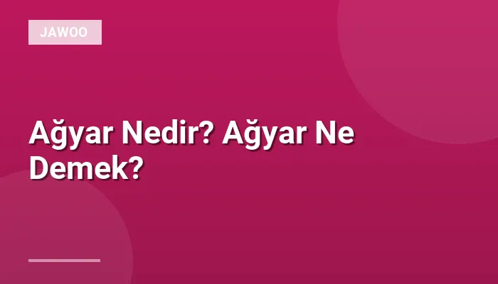 Ağyar Nedir? Ağyar Ne Demek?
