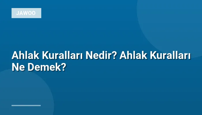 Ahlak Kuralları Nedir? Ahlak Kuralları Ne Demek?