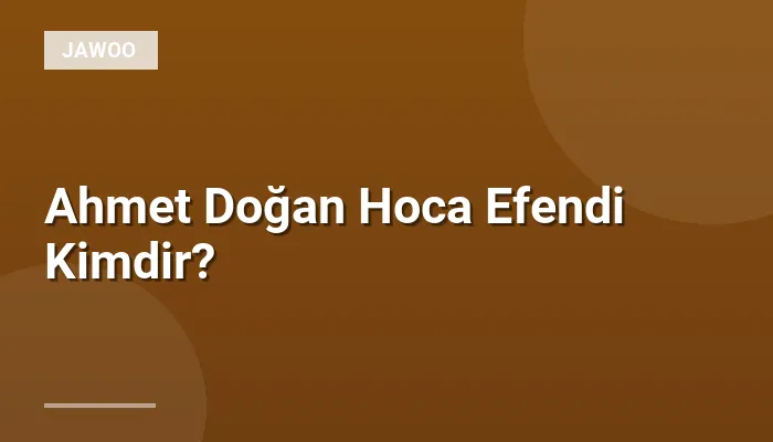 Ahmet Doğan Hoca Efendi Kimdir?