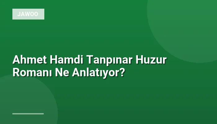 Ahmet Hamdi Tanpınar Huzur Romanı Ne Anlatıyor?