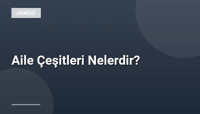 Aile Çeşitleri Nelerdir?