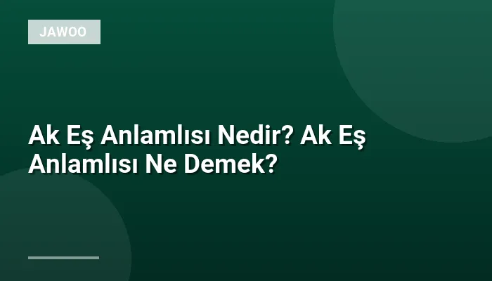 Ak Eş Anlamlısı Nedir? Ak Eş Anlamlısı Ne Demek?