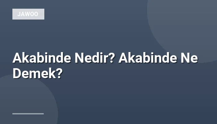 Akabinde Nedir? Akabinde Ne Demek?