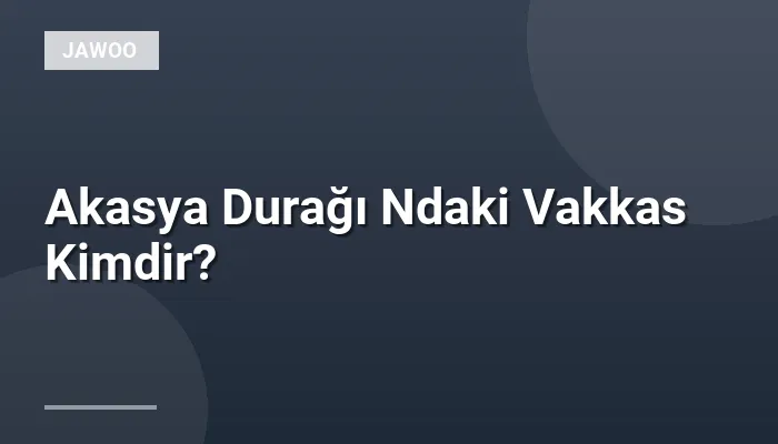 Akasya Durağı Ndaki Vakkas Kimdir?