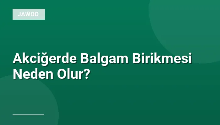 Akciğerde Balgam Birikmesi Neden Olur?