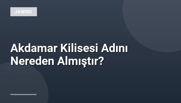 Akdamar Kilisesi Adını Nereden Almıştır?