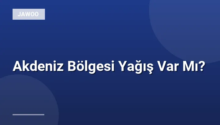 Akdeniz Bölgesi Yağış Var Mı?