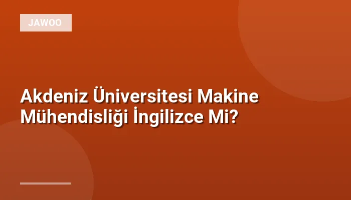 Akdeniz Üniversitesi Makine Mühendisliği İngilizce Mi?