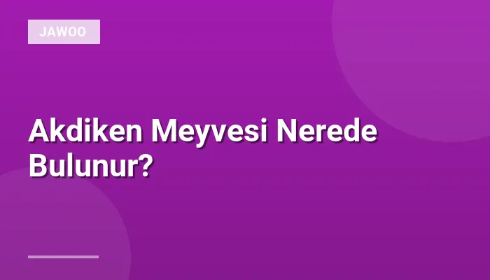 Akdiken Meyvesi Nerede Bulunur?