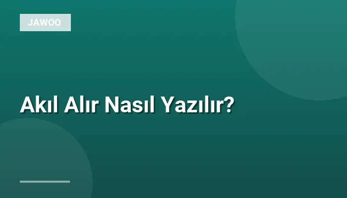 Akıl Alır Nasıl Yazılır?