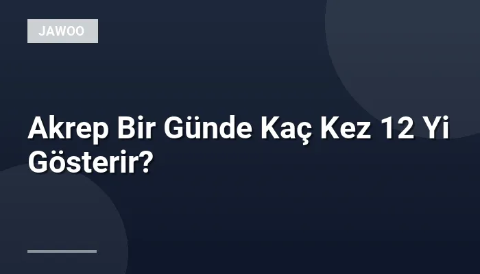 Akrep Bir Günde Kaç Kez 12 Yi Gösterir?