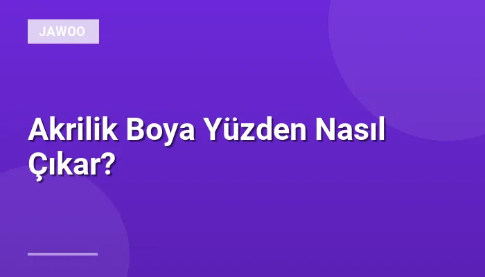 Akrilik Boya Yüzden Nasıl Çıkar?