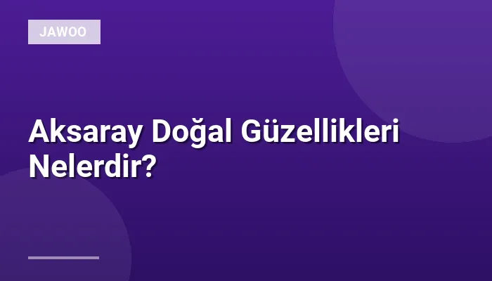 Aksaray Doğal Güzellikleri Nelerdir?