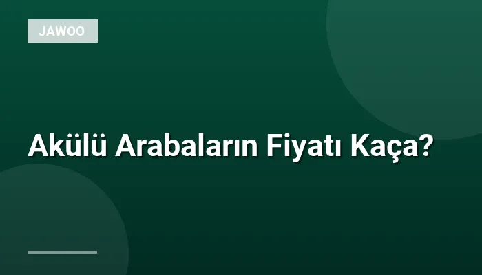 Akülü Arabaların Fiyatı Kaça?