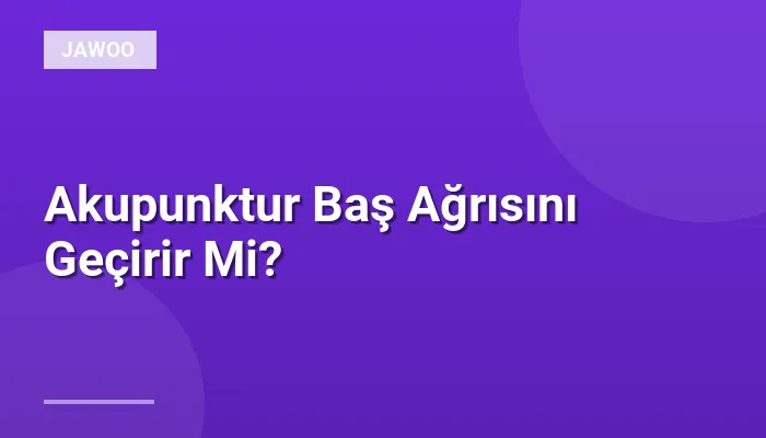 Akupunktur Baş Ağrısını Geçirir Mi?