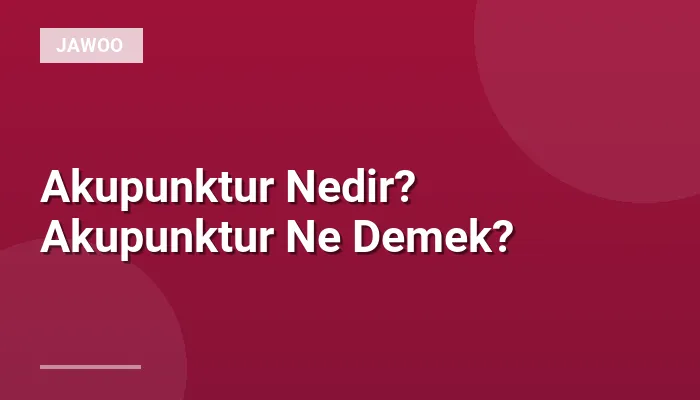 Akupunktur Nedir? Akupunktur Ne Demek?