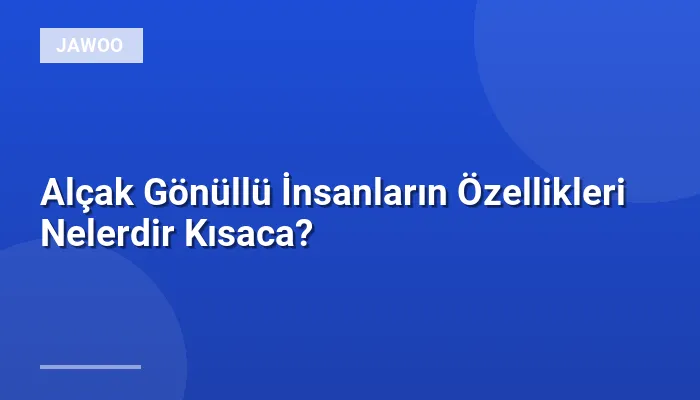 Alçak Gönüllü İnsanların Özellikleri Nelerdir Kısaca?
