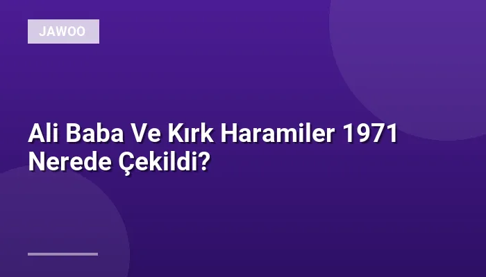 Ali Baba Ve Kırk Haramiler 1971 Nerede Çekildi?