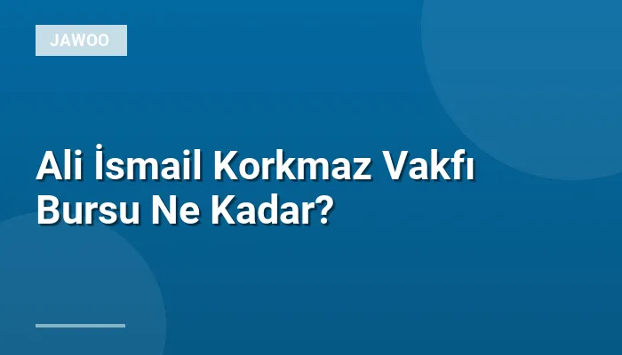 Ali İsmail Korkmaz Vakfı Bursu Ne Kadar?