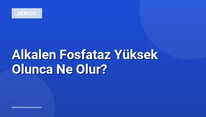 Alkalen Fosfataz Yüksek Olunca Ne Olur?