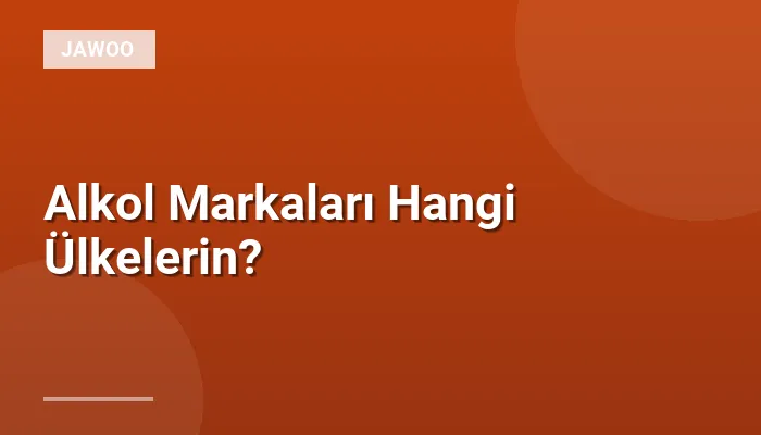 Alkol Markaları Hangi Ülkelerin?