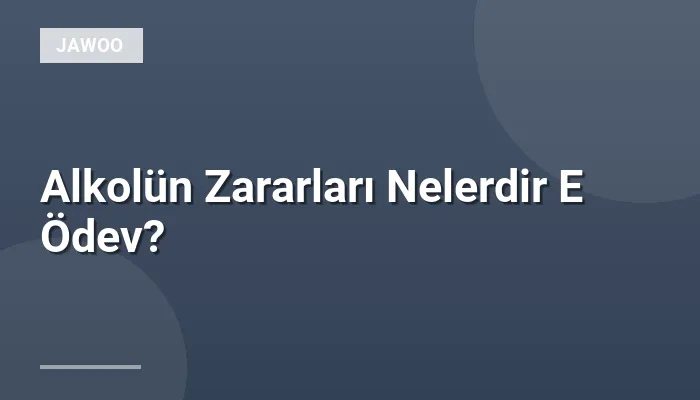 Alkolün Zararları Nelerdir E Ödev?