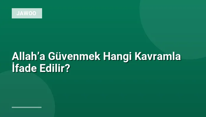 Allah’a Güvenmek Hangi Kavramla İfade Edilir?