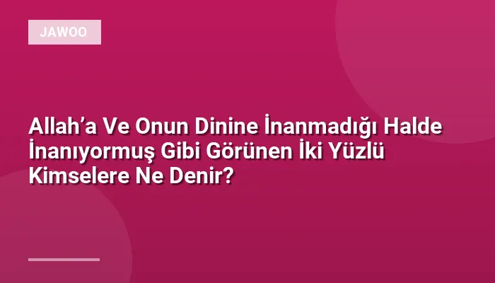 Allah’a Ve Onun Dinine İnanmadığı Halde İnanıyormuş Gibi Görünen İki Yüzlü Kimselere Ne Denir?