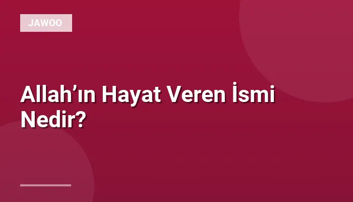 Allah’ın Hayat Veren İsmi Nedir?