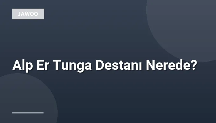 Alp Er Tunga Destanı Nerede?