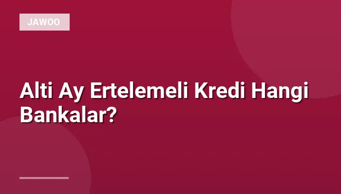 Alti Ay Ertelemeli Kredi Hangi Bankalar?
